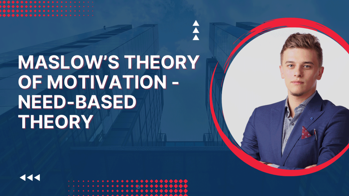 maslow’s theory of motivation - need-based theory